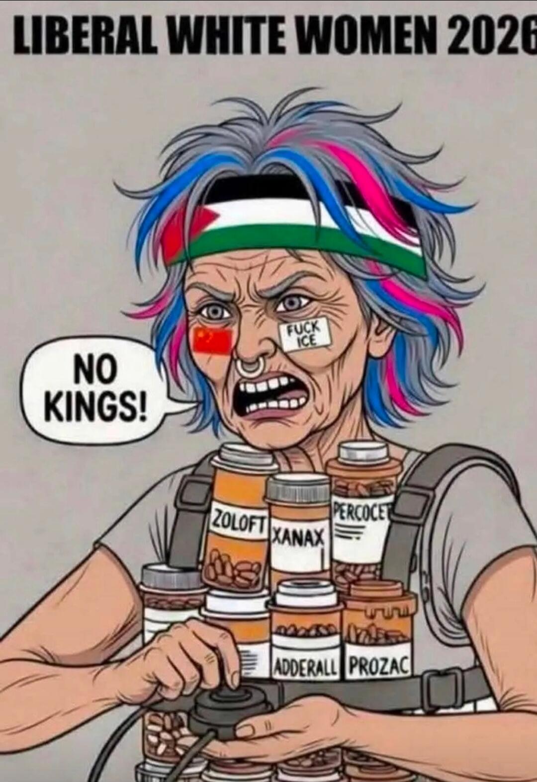 LIBERAL WHITE WOMEN 2026 NO KINGS! FUCK ICE ZOLOFT XANAX PERCOCET ADDERALL PROZAC