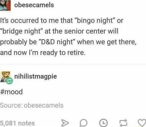 obesecamels Its occurred to me that bingo night or bridge night at the senior center will probably be DD night when we get there and now Im ready to retire g mood listmagpie Source obesecamels 5081 notes 0 t