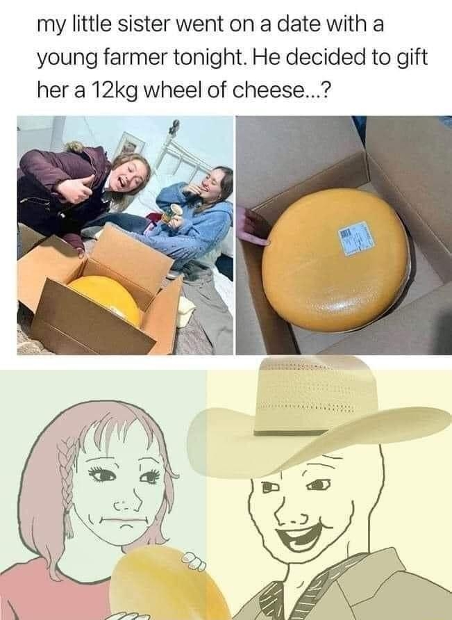 U devilmeadow my little sister went on a date with a young farmer tonight He decided to gift her a 12kg wheel of cheese
