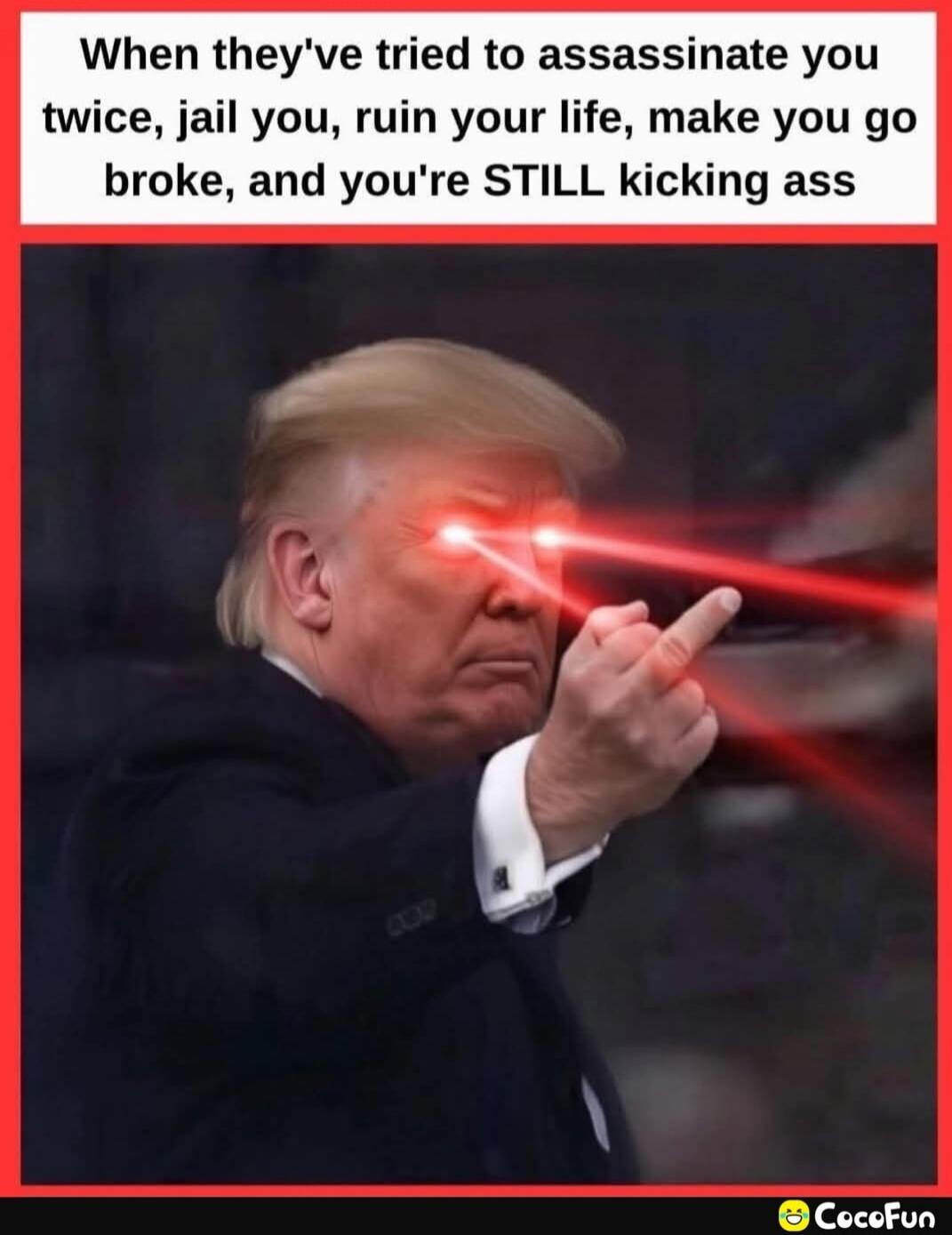 When they've tried to assassinate you twice, jail you, ruin your life, make you go broke, and you're STILL kicking ass