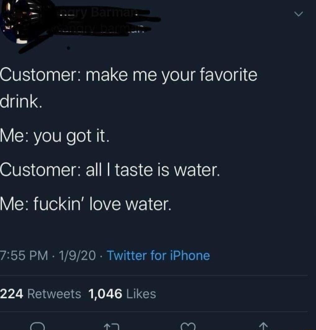 Customer make me your favorite drink Me you got it S eI R ES YA CT8 Me fuckin love water 755 PM 1920 Twitter for iPhone 224 Retweets 1046 Likes e