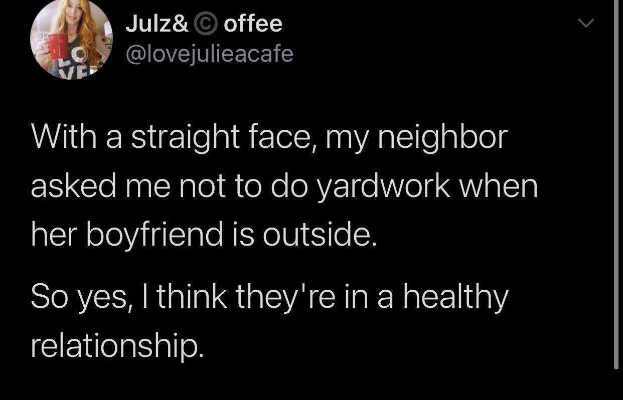 Julz offee lovejulieacafe WHGEREelaifEIeNAglEeglolels asked me not to do yardwork when her boyfriend is outside So yes think theyre in a healthy relationship