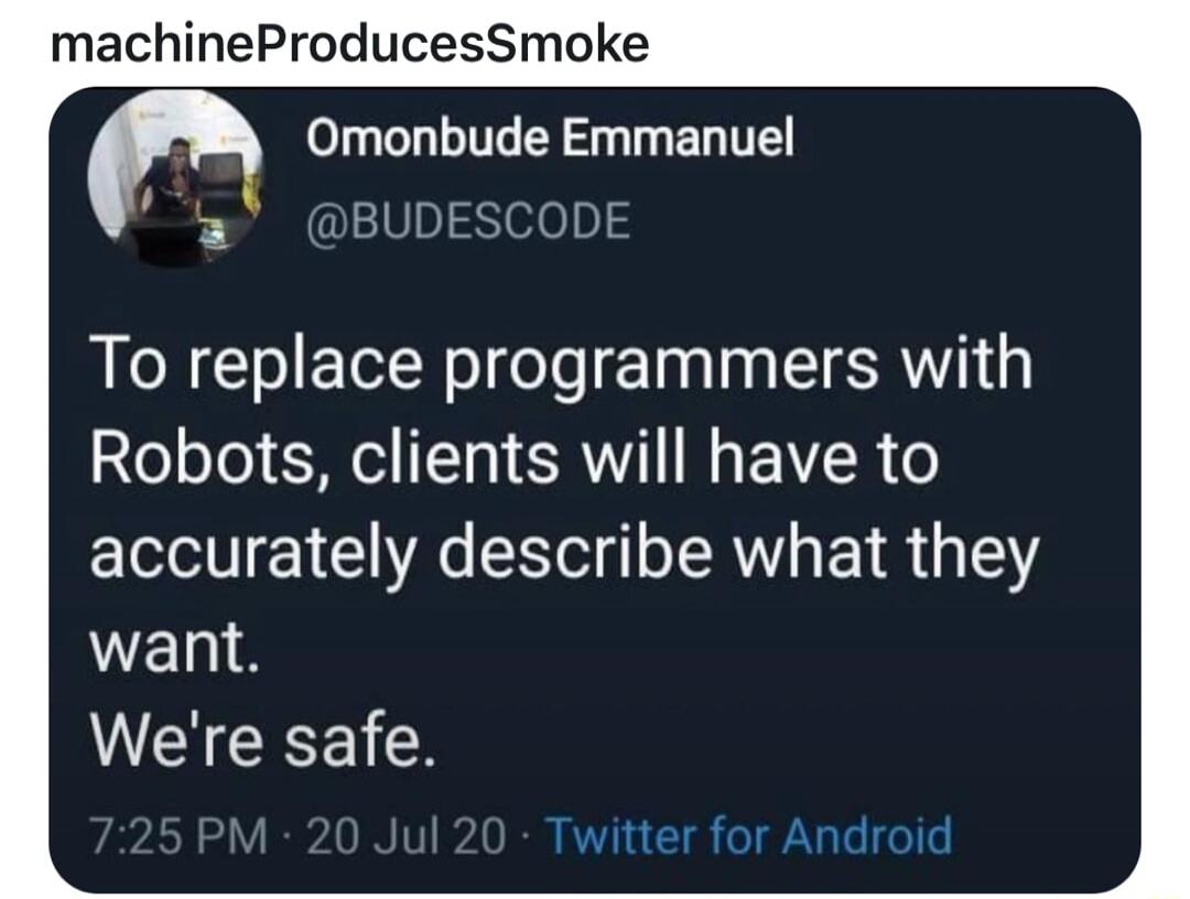 machineProducesSmoke Omonbude Emmanuel BUDESCODE To replace programmers with Robots clients will have to accurately describe what they want Were safe