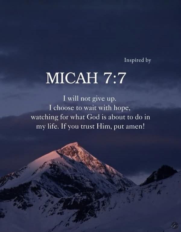 Inspired by MICAH 7:7 I will not give up. I choose to wait with hope, watching for what God is about to do in my life. If you trust Him, put amen!