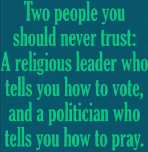 Two people you should never trust: A religious leader who tells you how to vote, and a politician who tells you how to pray.