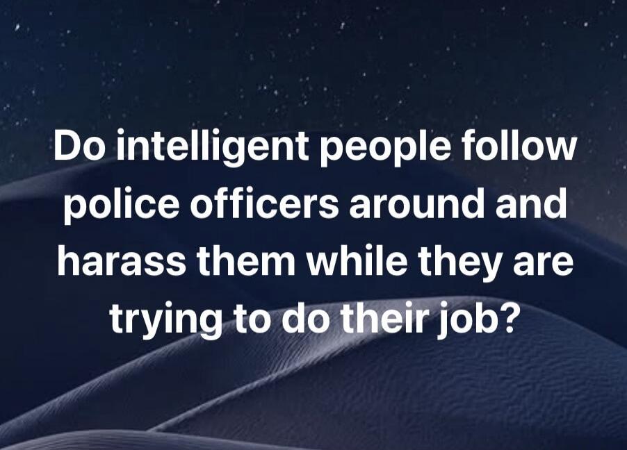 Do intelligent people follow police officers around and harass them while they are trying to do their job?