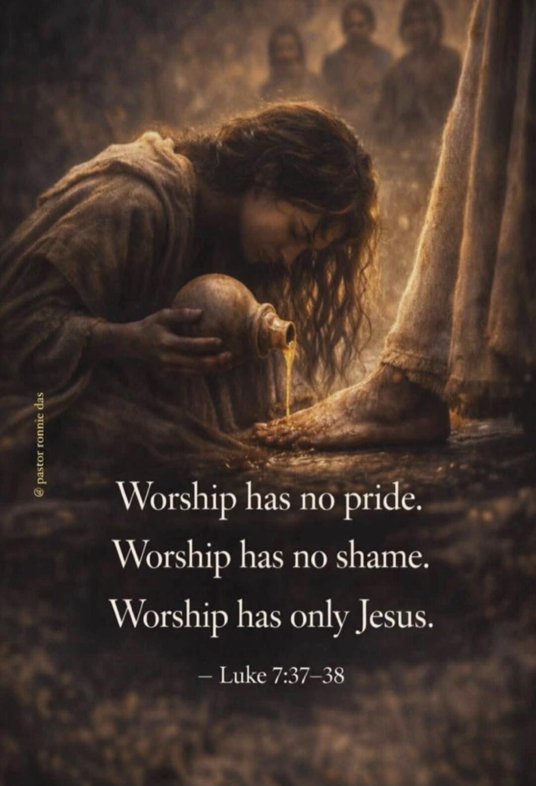 Worship has no pride. Worship has no shame. Worship has only Jesus. - Luke 7:37-38