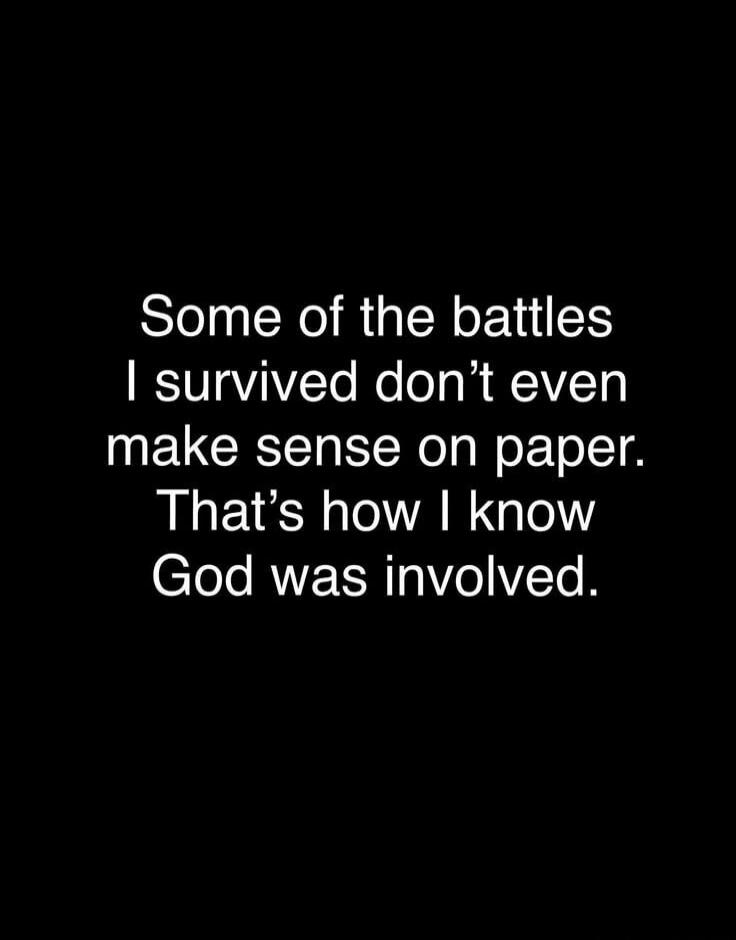 Some of the battles I survived don't even make sense on paper. That's how I know God was involved.