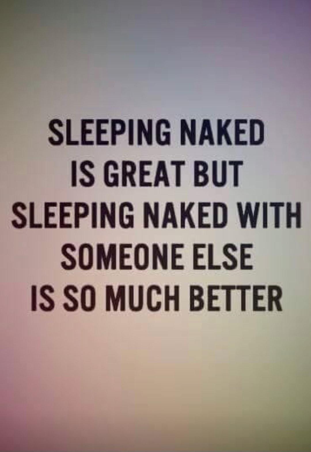 SLEEPING NAKED IS GREAT BUT SLEEPING NAKED WITH SOMEONE ELSE IS SO MUCH BETTER