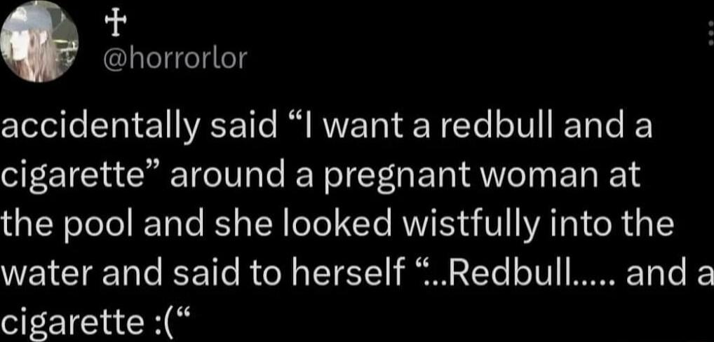 horrorlor cletoils STy e1 VASEYTs R RWVEToV W EYe oTT IToTe cigarette around a pregnant woman at the pool and she looked wistfully into the water and said to herself Redbull and cigarette