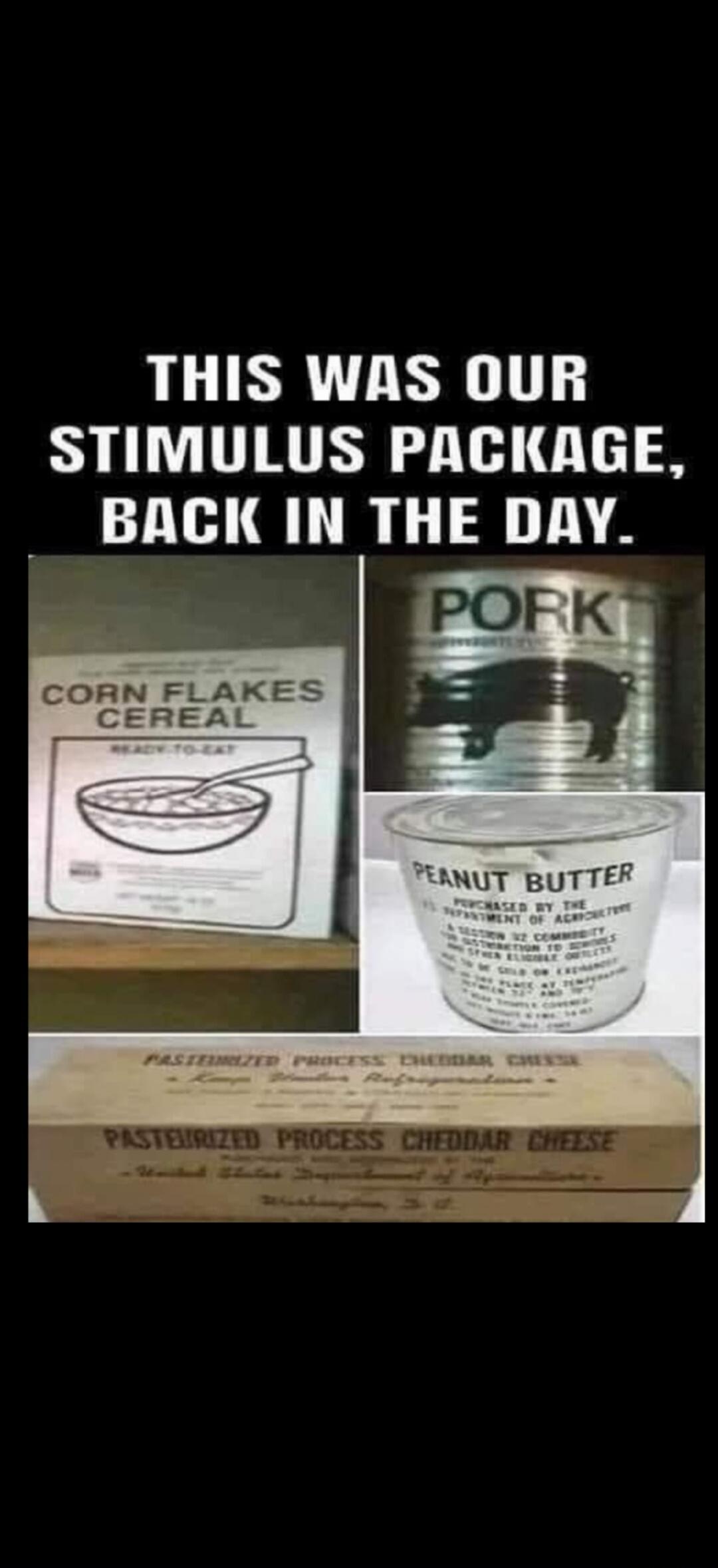 THIS WAS OUR STIMULUS PACKAGE, BACK IN THE DAY. CORN FLAKES CEREAL READY-TO-EAT PORK PEANUT BUTTER PURCHASED BY THE U.S. DEPARTMENT OF AGRICULTURE A SECTION 32 COMMODITY FOR DISTRIBUTION TO SCHOOLS AND OTHER ELIGIBLE OUTLETS TO BE SOLD OR EXCHANGED IN THE PLACE OF TEMPERATE BETWEEN 32F AND 70F KEEP TIGHTLY COVERED. NET WT. 12 OZ. (340g) PASTEURIZED
