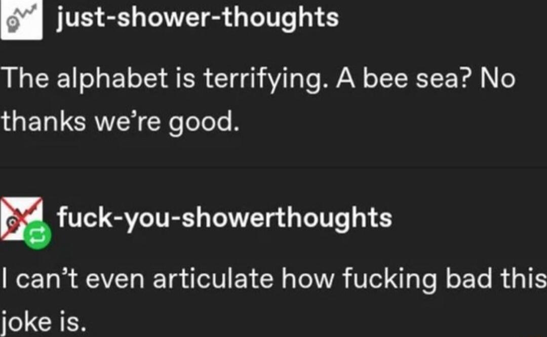 SIS oL IWVET R ST The alphabet is terrifying A bee sea No thanks were good u fuck you showerthoughts cant even articulate how fucking bad this joke is