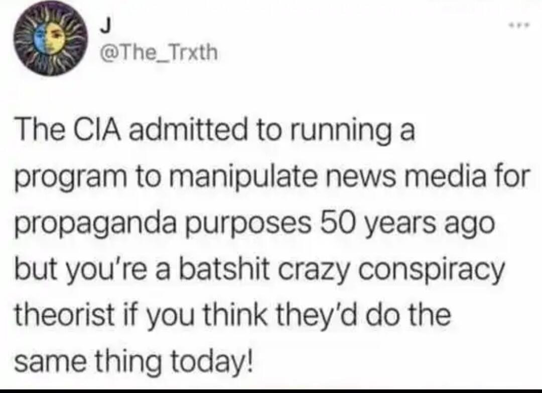 J The_Trxth The CIA admitted to running a program to manipulate news media for propaganda purposes 50 years ago but youre a batshit crazy conspiracy theorist if you think theyd do the same thing today