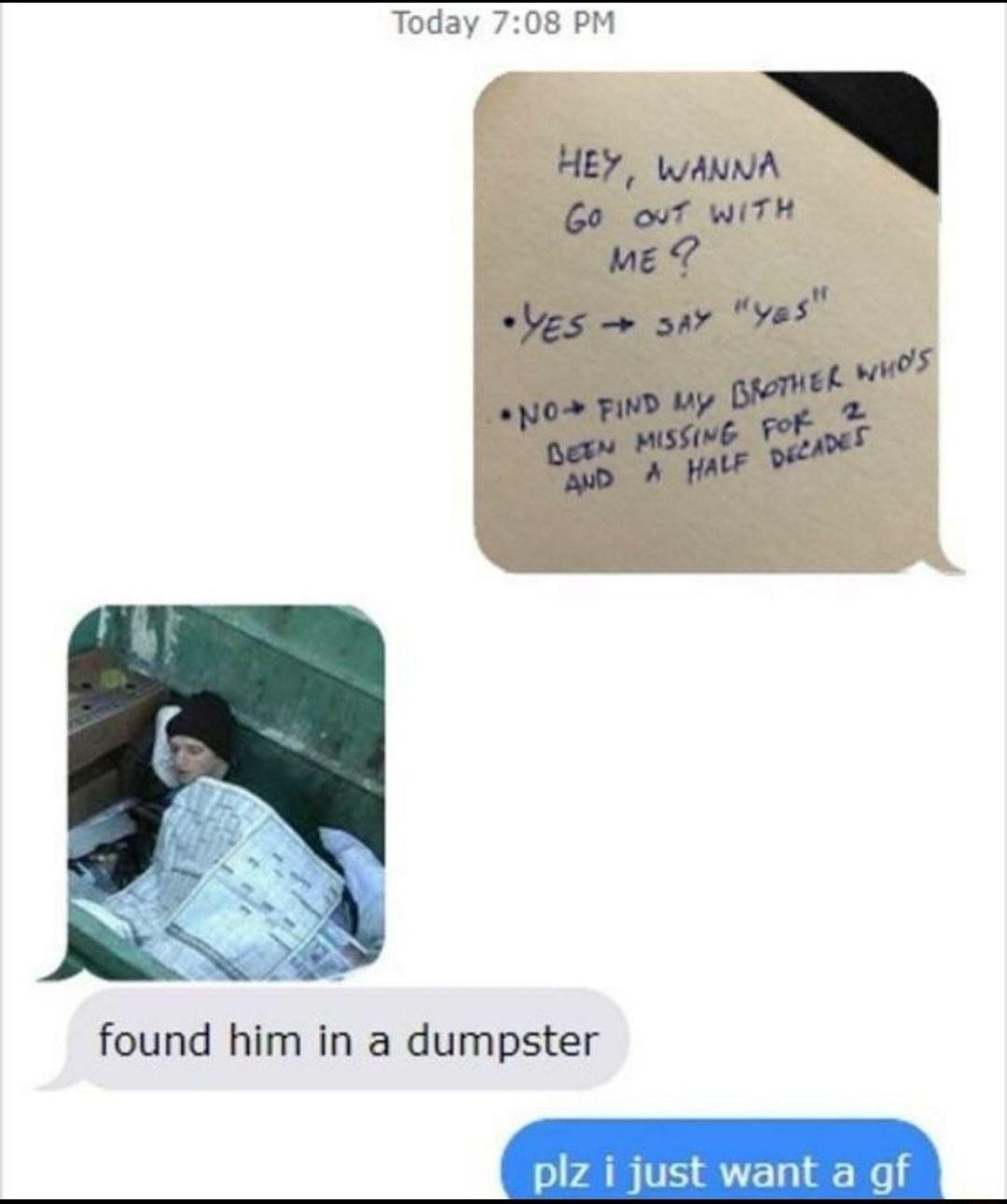 Today 708 PM HEY WANNA 6o ouT WITH mMe Ves awr vo5 T SNO FIND MY 2 3 e found him in a dumpster Y o it wontaof T