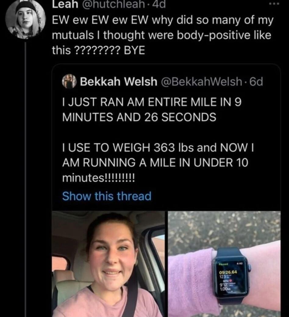 o Lean huichiean 4a EW ew EW ew EW why did so many of my e mutuals thought were body positive like Bekkah Welsh BekkahWelsh 6d 1 JUST RAN AM ENTIRE MILE IN 9 MINUTES AND 26 SECONDS USE TO WEIGH 363 Ibs and NOW AM RUNNING A MILE IN UNDER 10 minutesii Show this thread