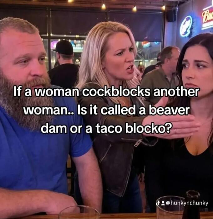 If a woman cockblocks another woman.. Is it called a beaver dam or a taco blocko?