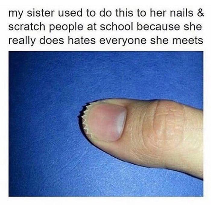 my sister used to do this to her nails scratch people at school because she really does hates everyone she meets