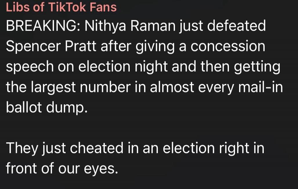 Libs of TikTok Fans BREAKING: Nithya Raman just defeated Spencer Pratt after giving a concession speech on election night and then getting the largest number in almost every mail-in ballot dump. They just cheated in an election right in front of our eyes.