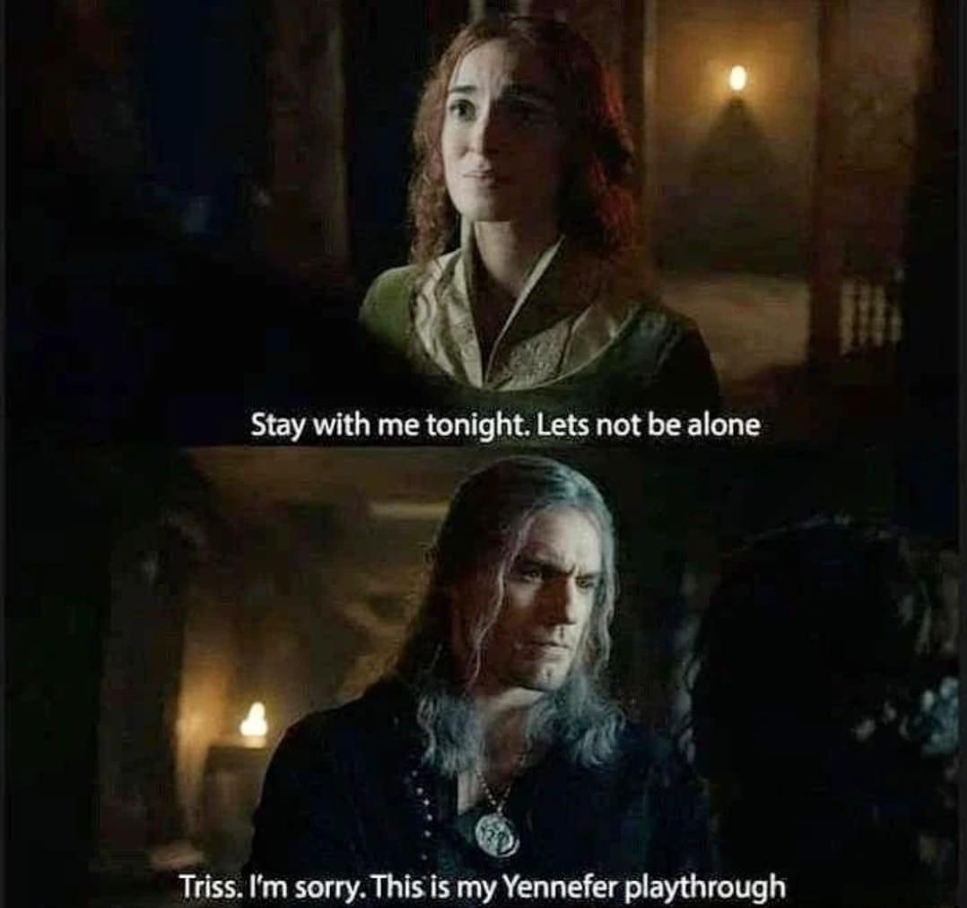 b ly Stay with me tonight Lets not be alone S Triss Im sorry This is my Yennefer playthrough SN