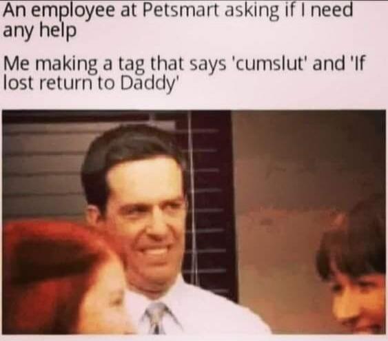 An employee at Petsmart asking if I need any help Me making a tag that says 'cumslut' and 'If lost return to Daddy'