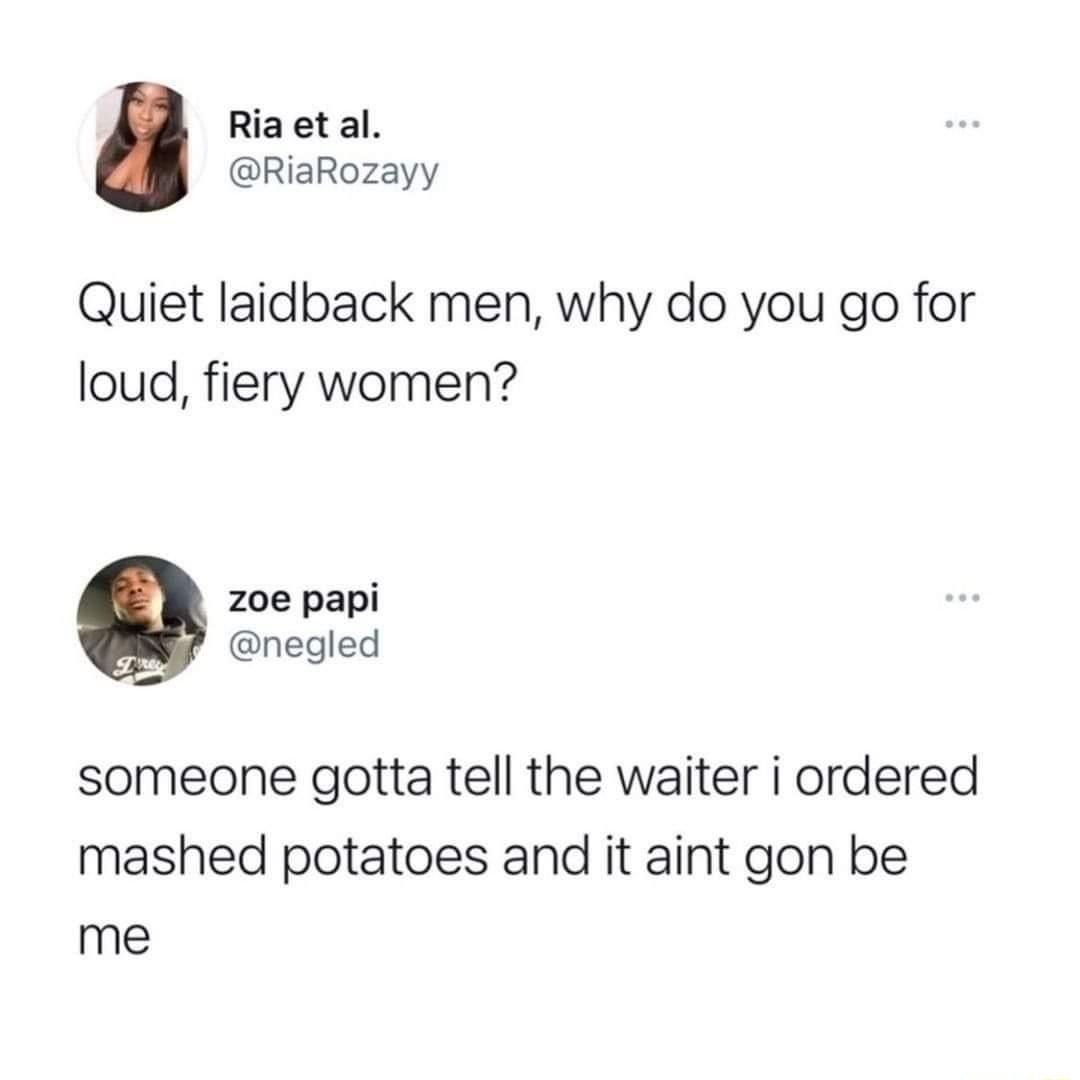 Ria et al RiaRozayy Quiet laidback men why do you go for loud fiery women z0e papi negled someone gotta tell the waiter i ordered mashed potatoes and it aint gon be me