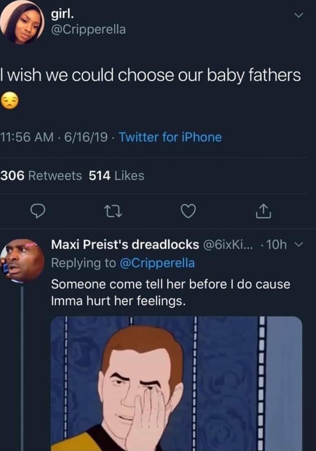 v Cripperella wish we could choose our baby fathers 1156 AM 61619 Twitter for iPhone 306 Retweets 514 Likes 9 u V Maxi Preists dreadlocks 6ixKi 10h Replying to Cripperella 5 Someone come tell her before do cause Imma hurt her feelings