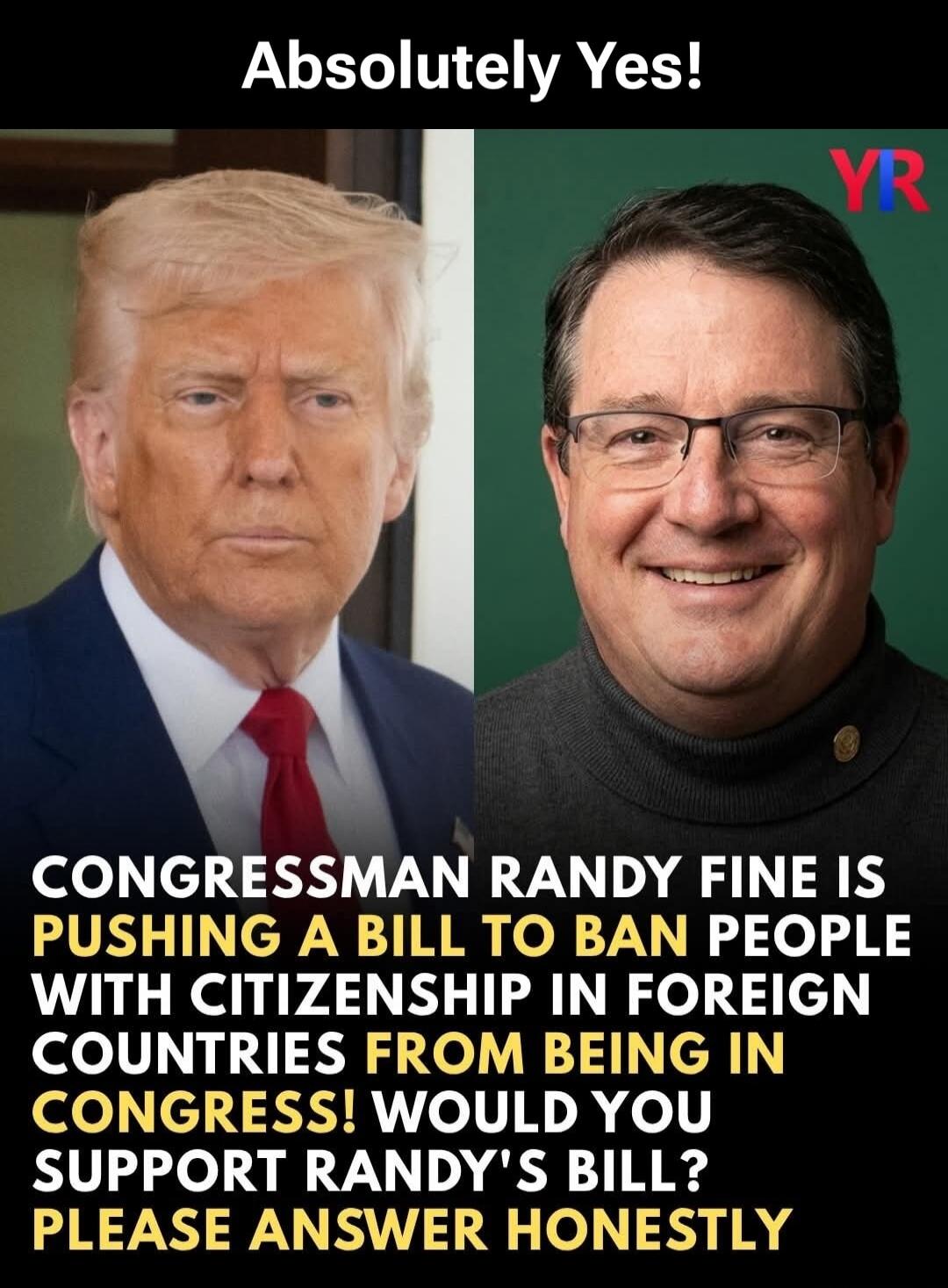Absolutely Yes! Congressman Randy Fine is pushing a bill to ban people with citizenship in foreign countries from being in Congress! Would you support Randy's bill? Please answer honestly.