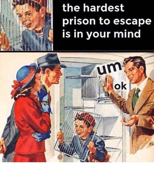 the hardest prison to escape is in your mind