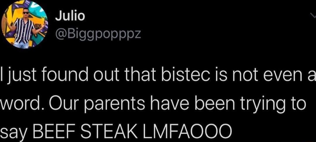 Julio L Biggpopppz just found out that bistec is not even a word Our parents have been trying to say BEEF STEAK LMFAOOO