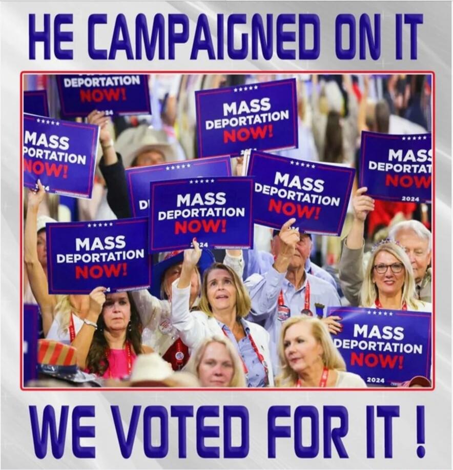 HE CAMPAIGNED ON IT
WE VOTED FOR IT!
MASS DEPORTATION NOW!