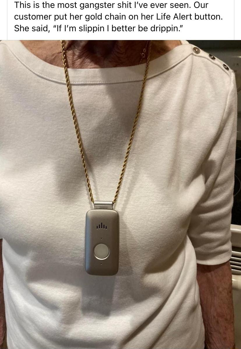 This is the most gangster shit Ive ever seen Our customer put her gold chain on her Life Alert button She said If m slippin better be drippin ot