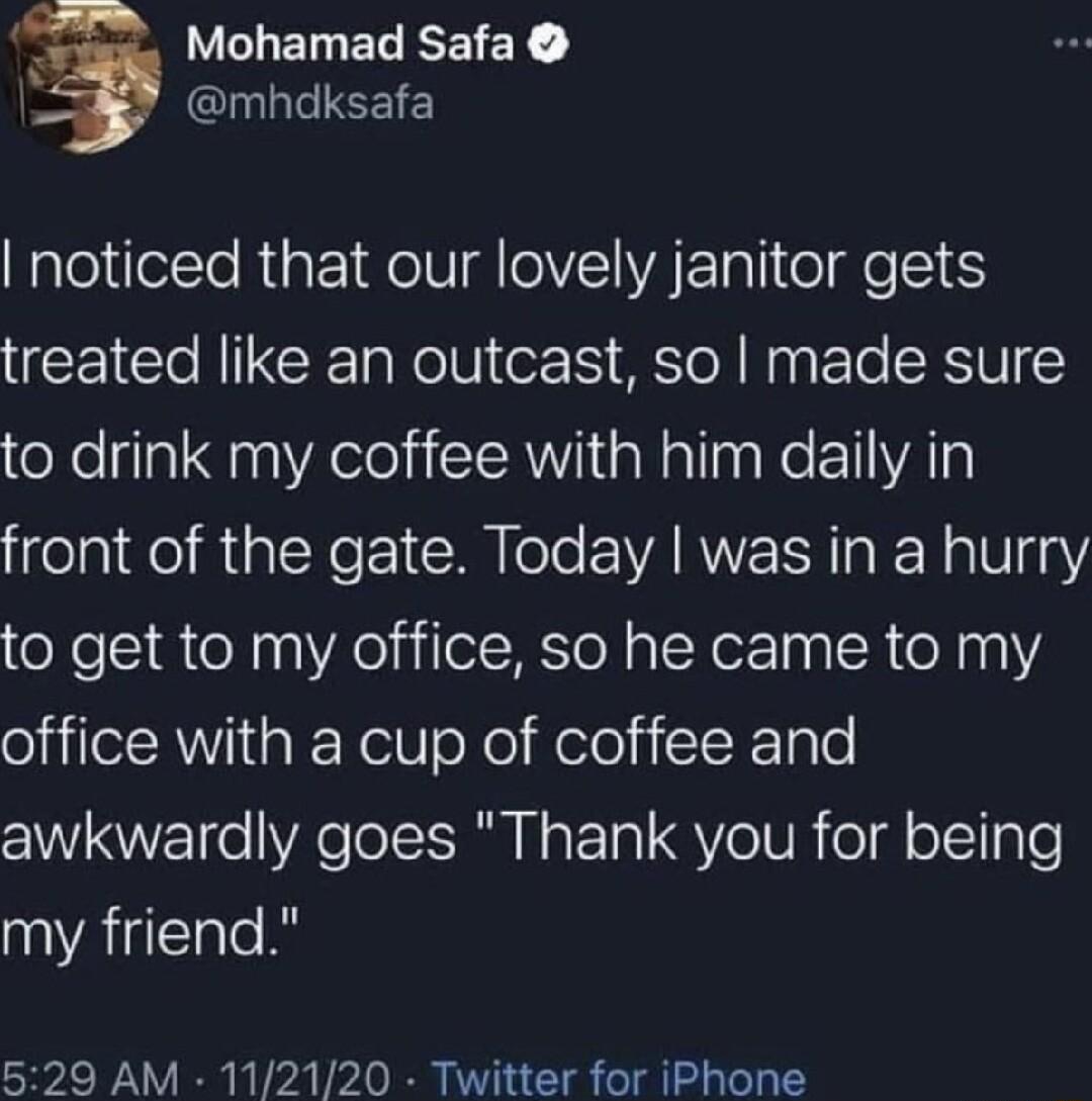 LCLELECEEIEY g YL EEIE noticed that our lovely janitor gets treated like an outcast so made sure to drink my coffee with him daily in front of the gate Today was in a hurry to get to my office so he came to my iilelA W igk Kel oo Heloi cIX 1aTe awkwardly goes Thank you for being my friend 529 AM 112120 Twitter for iPhone