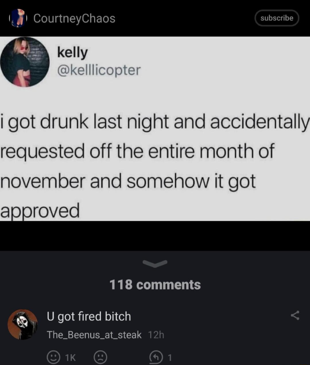 kelllicopter i got drunk last night and accidentall requested off the entire month of november and somehow it got approved 118 comments U gotfired bitch The_Beenus_at_steak