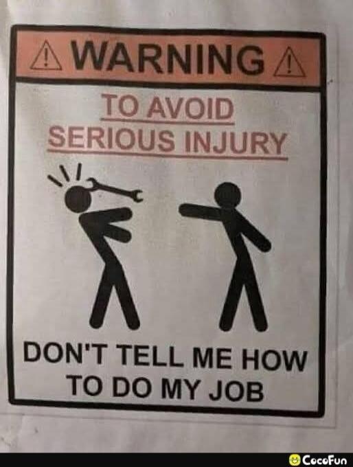 WARNING TO AVOID SERIOUS INJURY DON'T TELL ME HOW TO DO MY JOB