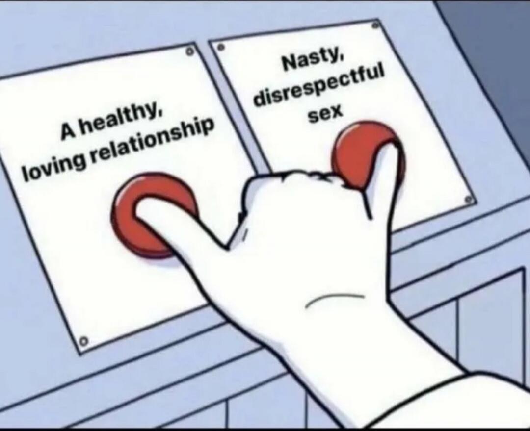 A healthy, loving relationship. Nasty, disrespectful sex.