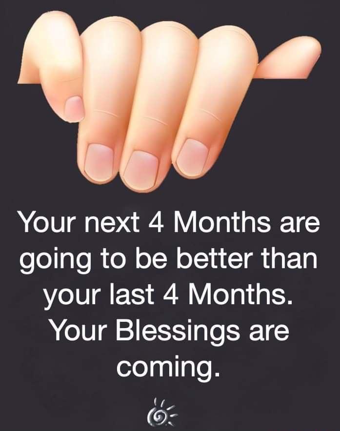 Your next 4 Months are going to be better than your last 4 Months Your Blessings are coming 0