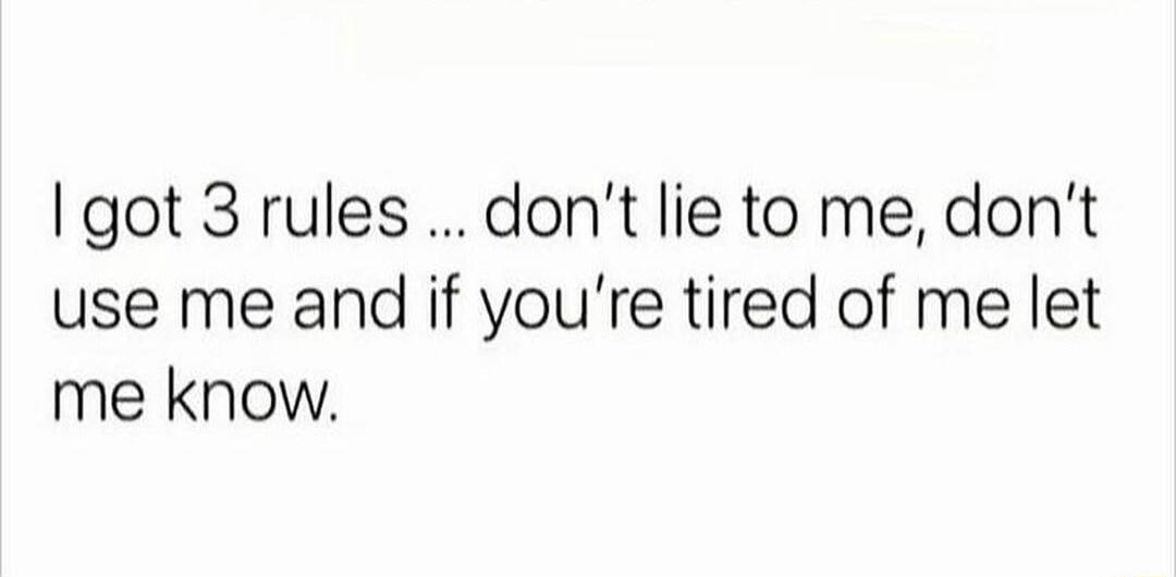 Igot 3 rules dont lie to me dont use me and if youre tired of me let me know