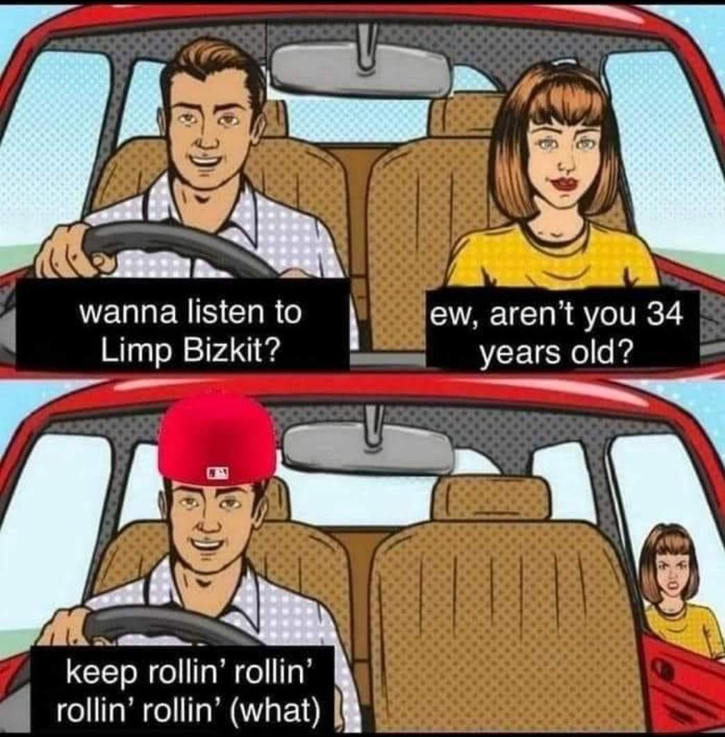NEGLERISELRG l ew arent you 34 Limp Bizkit years old L R keep rollin rollin g roliin rollin what