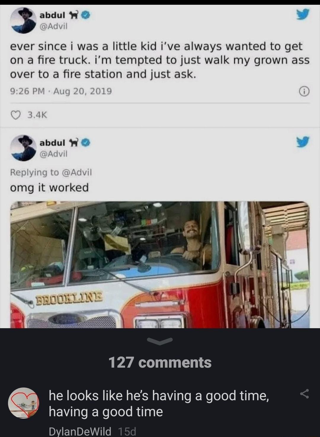 3 abdul W L ever since i was a little kid ive always wanted to get on a fire truck im tempted to just walk my grown ass over to a fire station and just ask 3 abdul W v omg it worked a 127 comments he looks like hes having a good time having a good time nDeWild
