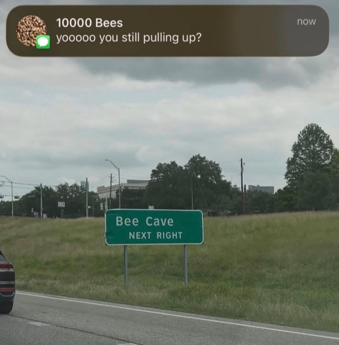 10000 Bees yooooo you still pulling up? now Bee Cave NEXT RIGHT