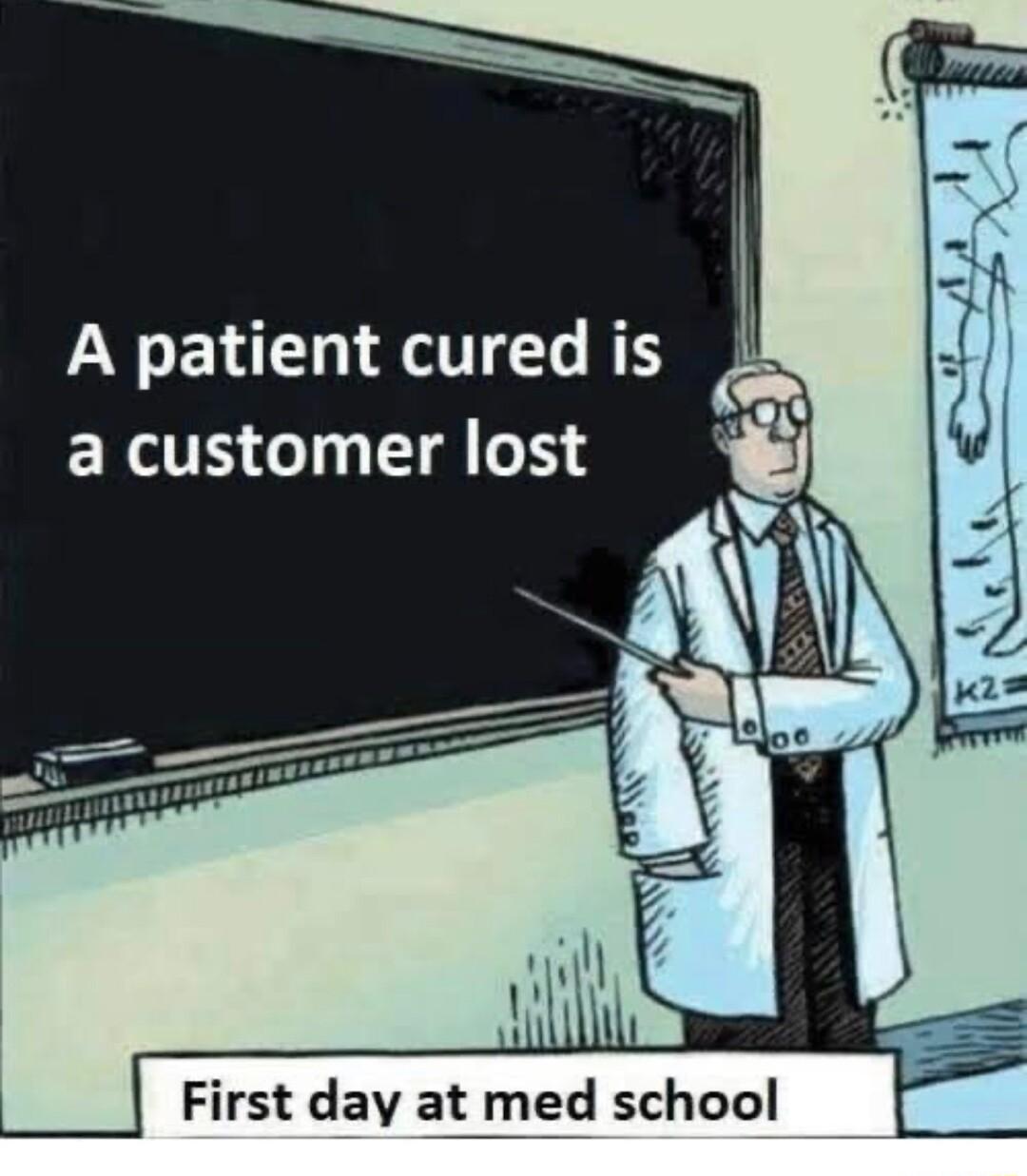 A patient cured is b acustomer lost i First day at med school