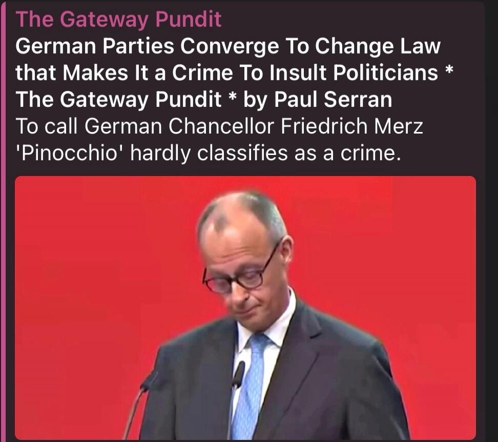 The Gateway Pundit German Parties Converge To Change Law that Makes It a Crime To Insult Politicians * The Gateway Pundit * by Paul Serran To call German Chancellor Friedrich Merz 'Pinocchio' hardly classifies as a crime.