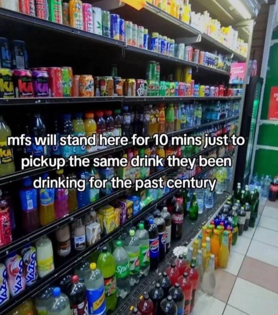 mfs will stand here for 10 mins just to pickup the same drink they been drinking for the past century