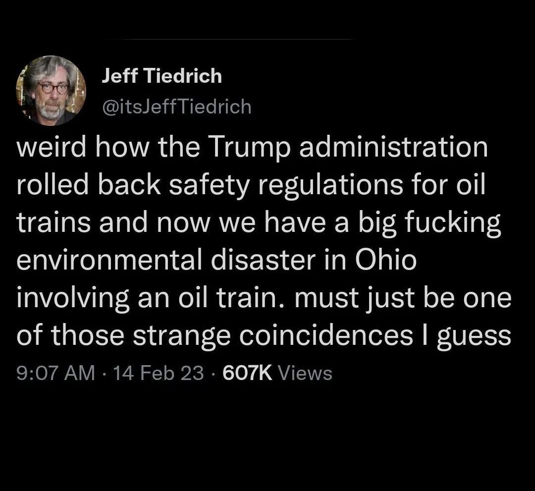 Jeff Tiedrich N CASIEHaET el weird how the Trump administration rolled back safety regulations for oil trains and now we have a big fucking environmental disaster in Ohio involving an oil train must just be one of those strange coincidences guess RO AV ER YLl QUETES