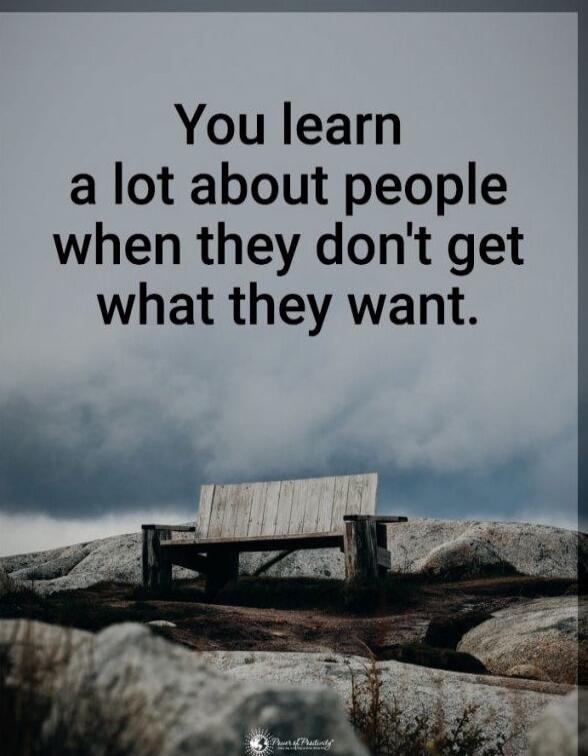 You learn a lot about people when they don't get what they want.