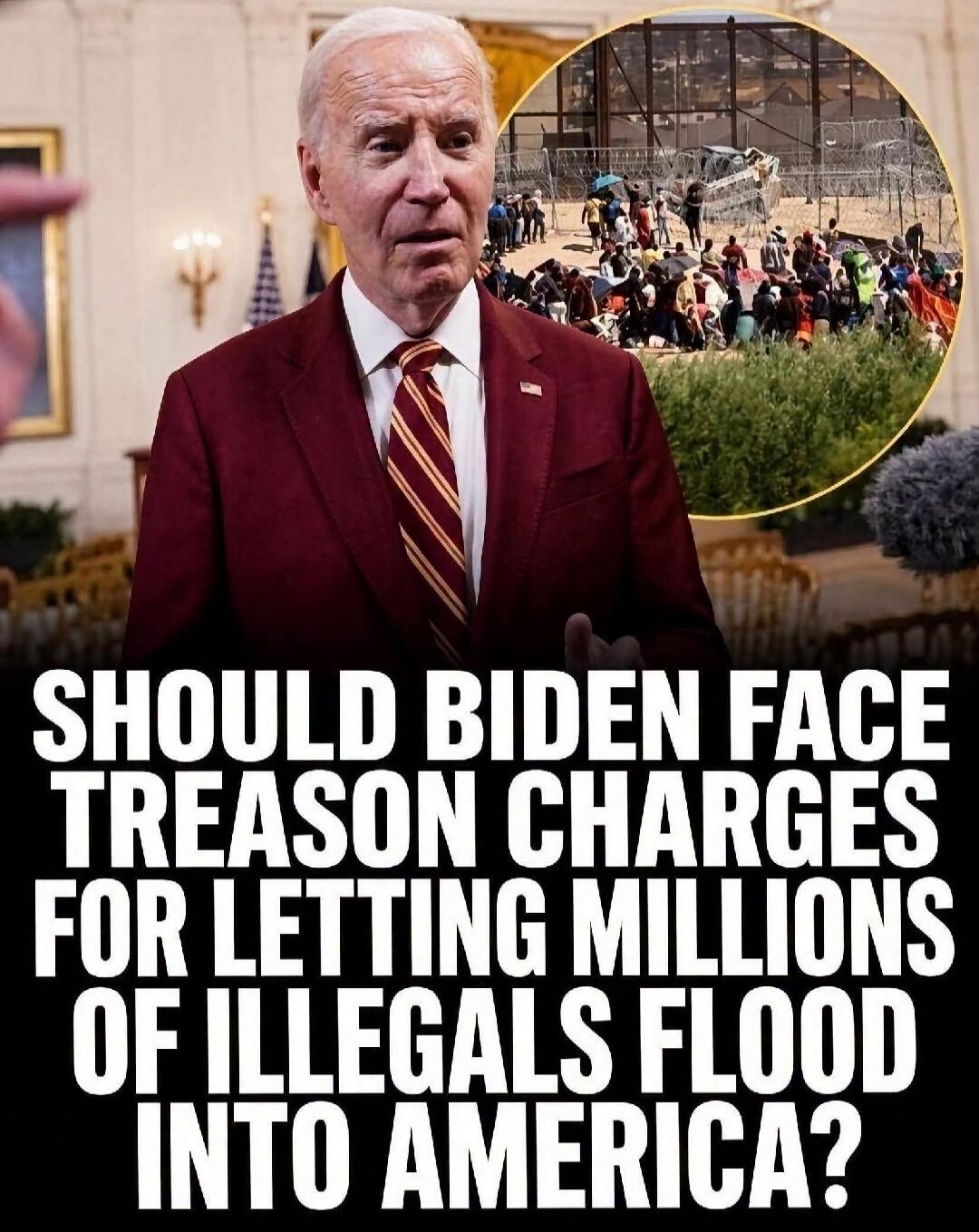 SHOULD BIDEN FACE TREASON CHARGES FOR LETTING MILLIONS OF ILLEGALS FLOOD INTO AMERICA?