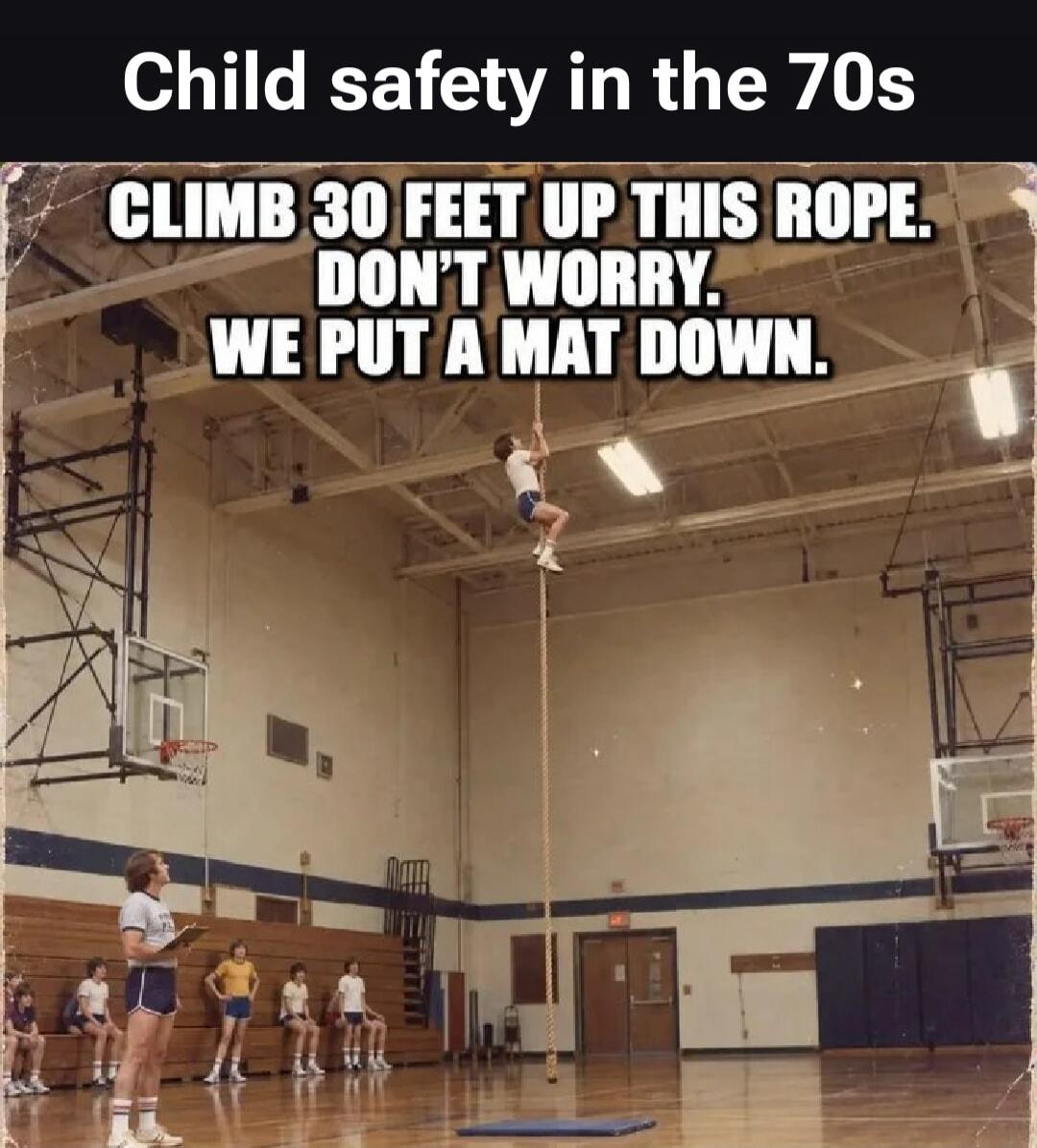 Child safety in the 70s. CLIMB 30 FEET UP THIS ROPE. DON'T WORRY. WE PUT A MAT DOWN.