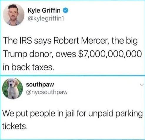 F Kyle Griffin kylegriffin1 The IRS says Robert Mercer the big Trump donor owes 7000000000 in back taxes southpaw nycsouthpaw We put people in jail for unpaid parking tickets