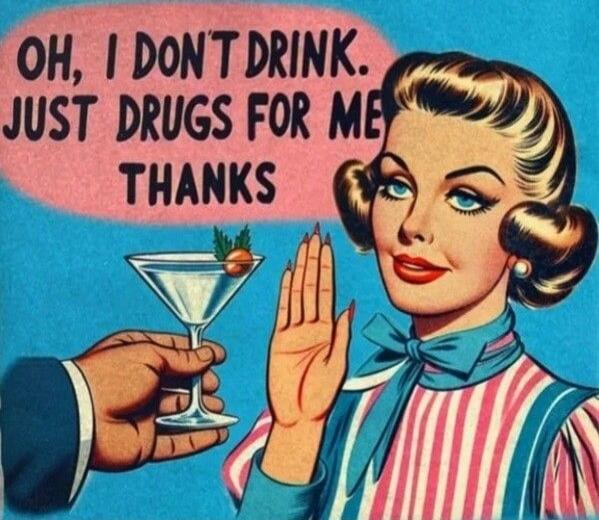 OH, I DON'T DRINK. JUST DRUGS FOR ME THANKS