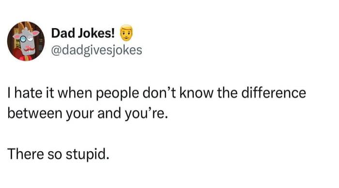 Dad Jokes! 😏
@dadgivesjokes
I hate it when people don’t know the difference between your and you’re.

There so stupid.